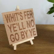 Wooden coaster gift - Scottish dialect - whit's fer ye'll no go by ye