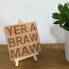 Wooden coaster gift for mother - Scottish - yer a braw maw  - displayed on an easel