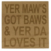 Wooden coaster gift for mothers and fathers - yer maw's got baws & yer da loves it - varnished for protection