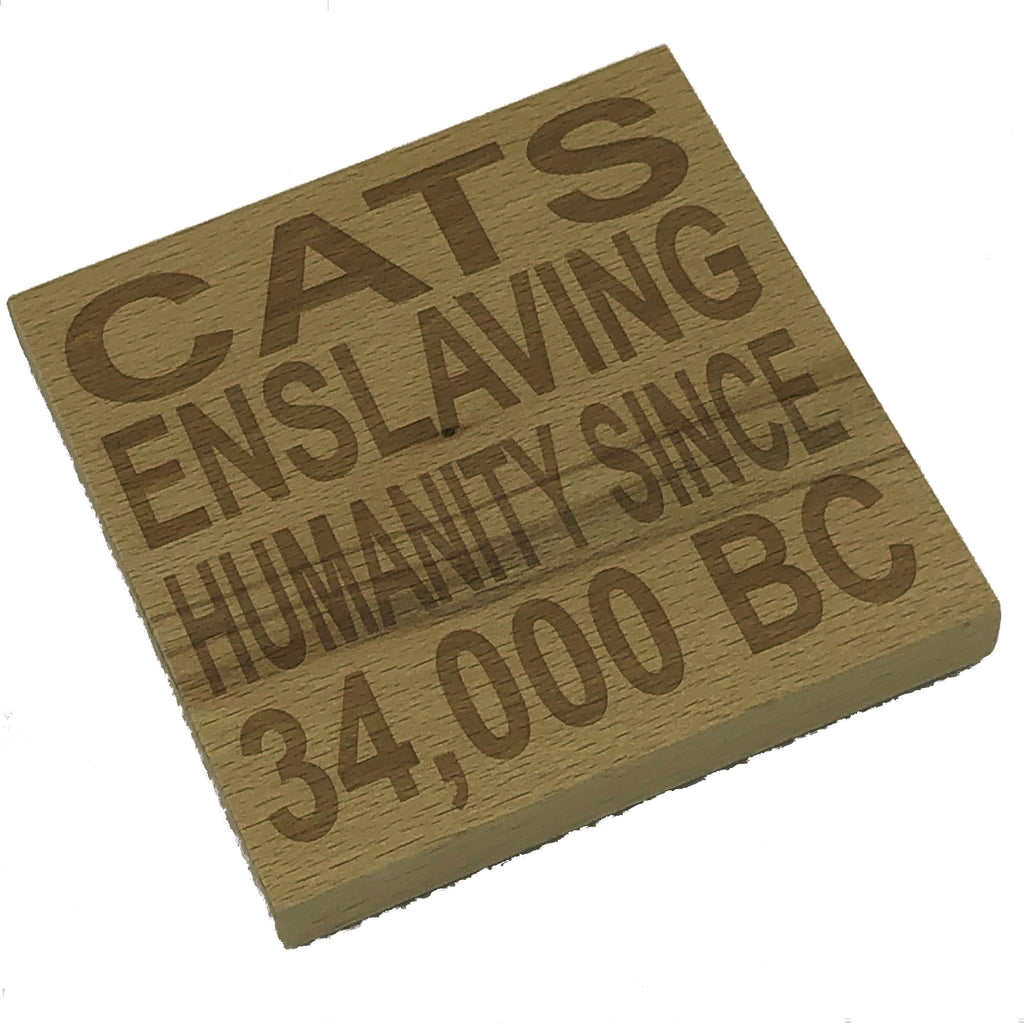 Wooden coaster - cats enslaving humanity since 34000 BC