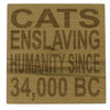 Wooden coaster - cats enslaving humanity since 34000 BC