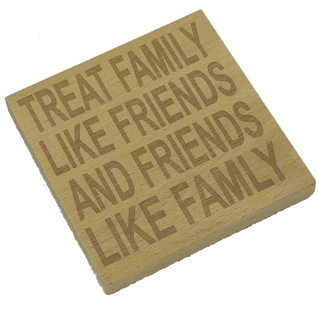Wooden coaster - treat family like friends and friends like family